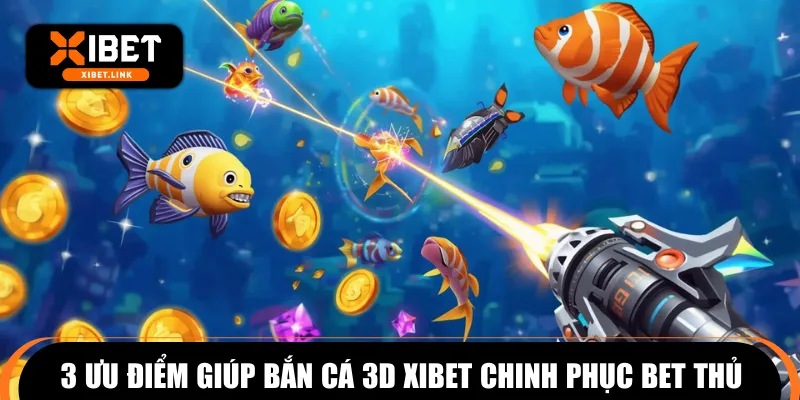 3 ưu điểm giúp bắn cá 3D XIBET chinh phục bet thủ