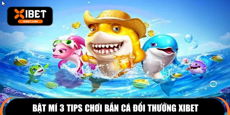 Bật mí 3 tips chơi bắn cá đổi thưởng XIBET