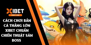 cách chơi bắn cá thắng lớn XIBET