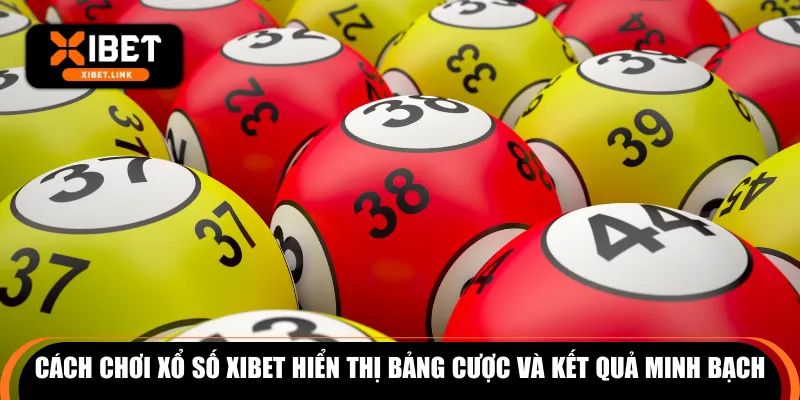 Cách chơi xổ số XIBET hiển thị bảng cược và kết quả minh bạch