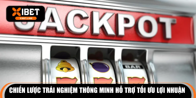 Chiến lược trải nghiệm thông minh hỗ trợ tối ưu lợi nhuận 