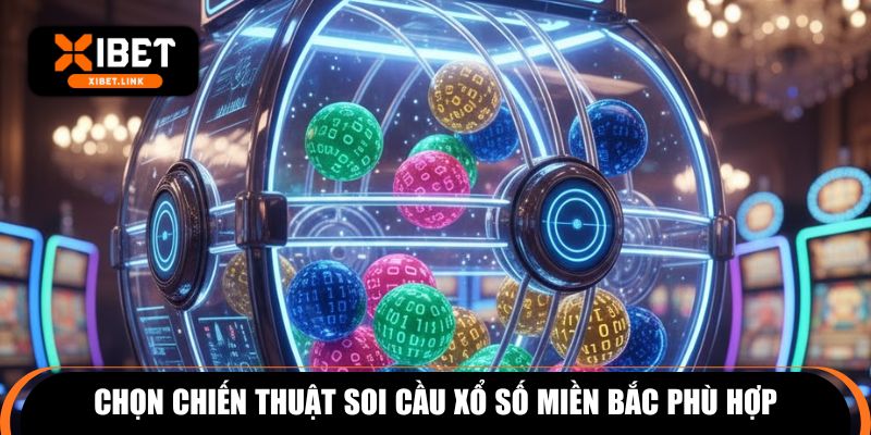 Chọn chiến thuật soi cầu xổ số miền Bắc phù hợp