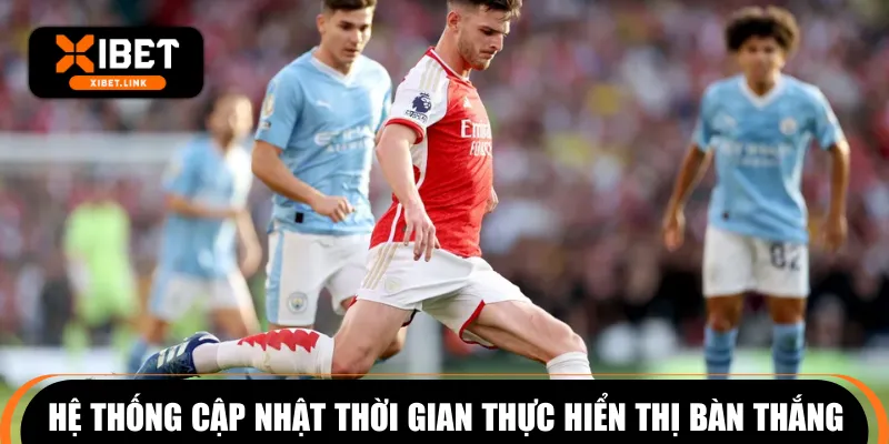 Hệ thống cập nhật thời gian thực hiển thị bàn thắng