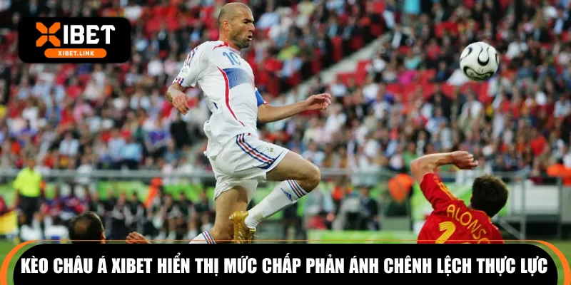 Kèo châu Á XIBET hiển thị mức chấp phản ánh chênh lệch thực lực 