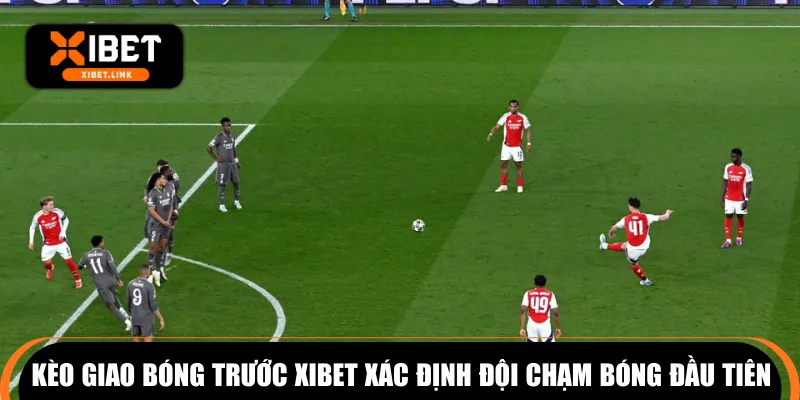 Kèo giao bóng trước XIBET xác định đội chạm bóng đầu tiên