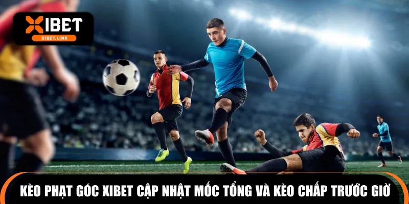 Kèo phạt góc XIBET cập nhật mốc tổng và kèo chấp trước giờ