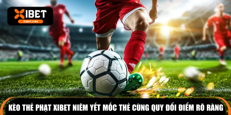 Kèo thẻ phạt XIBET niêm yết mốc thẻ cùng quy đổi điểm rõ ràng