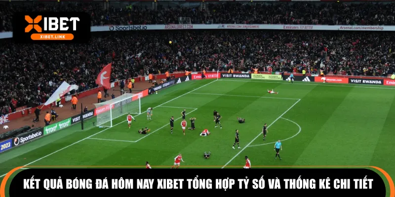 Kết quả bóng đá hôm nay XIBET tổng hợp tỷ số và thống kê chi tiết