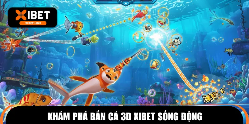 Khám phá bắn cá 3D XIBET sống động