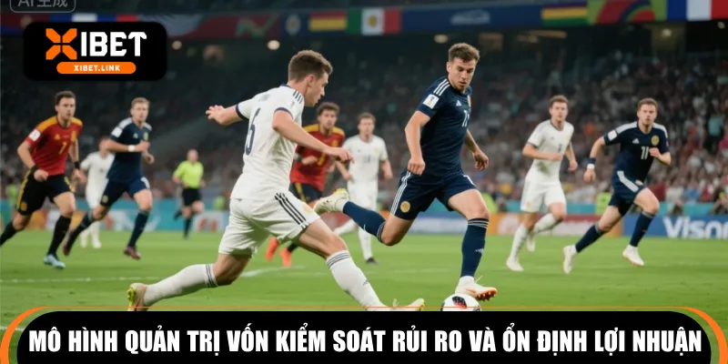 Mô hình quản trị vốn kiểm soát rủi ro và ổn định lợi nhuận