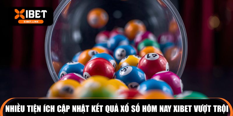 Nhiều tiện ích cập nhật kết quả xổ số hôm nay XIBET vượt trội