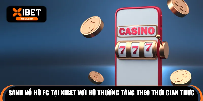 Sảnh nổ hũ FC tại XIBET với hũ thưởng tăng theo thời gian thực