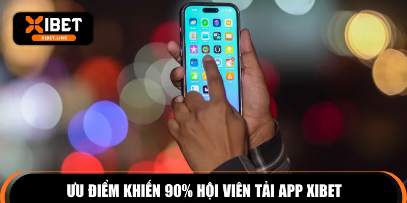 Ưu điểm khiến 90% hội viên tải app XIBET