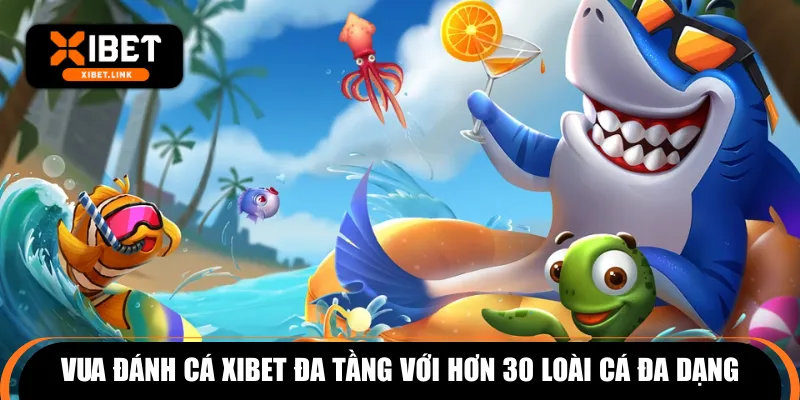 Vua đánh cá XIBET đa tầng với hơn 30 loài cá đa dạng